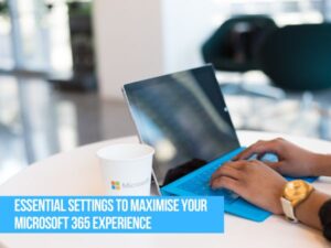 Essential Settings to Maximise Your Microsoft 365 Experience